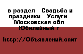  в раздел : Свадьба и праздники » Услуги . Московская обл.,Юбилейный г.